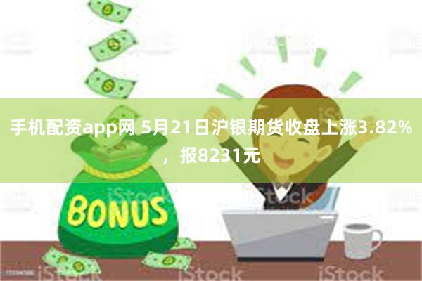手机配资app网 5月21日沪银期货收盘上涨3.82%，报8231元