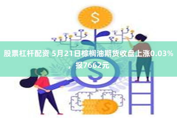 股票杠杆配资 5月21日棕榈油期货收盘上涨0.03%，报7662元