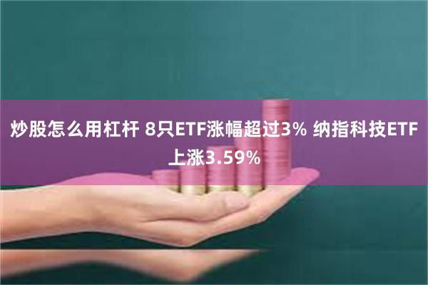 炒股怎么用杠杆 8只ETF涨幅超过3% 纳指科技ETF上涨3.59%