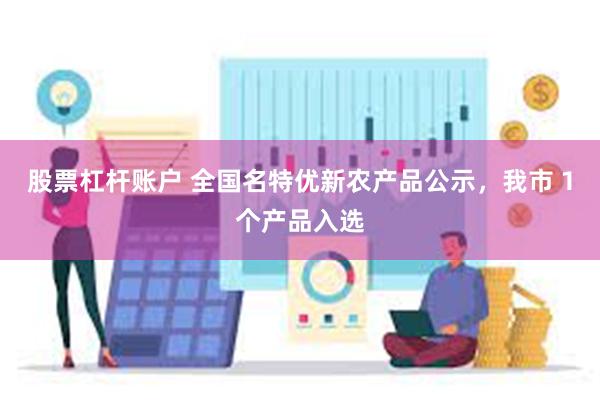 股票杠杆账户 全国名特优新农产品公示，我市１个产品入选