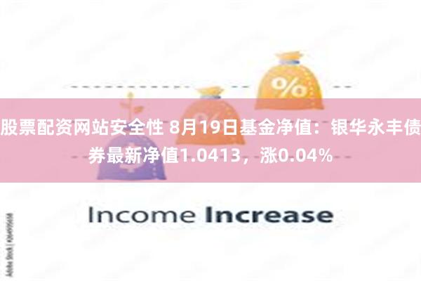 股票配资网站安全性 8月19日基金净值：银华永丰债券最新净值1.0413，涨0.04%