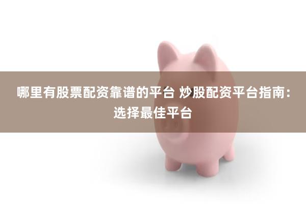 哪里有股票配资靠谱的平台 炒股配资平台指南：选择最佳平台