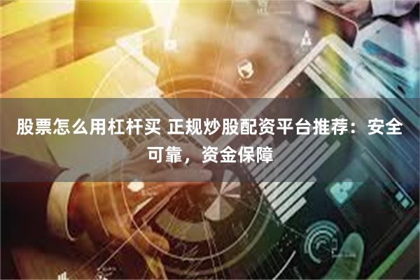 股票怎么用杠杆买 正规炒股配资平台推荐：安全可靠，资金保障