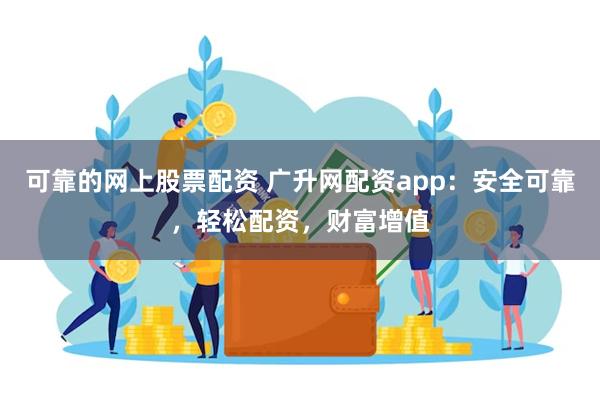 可靠的网上股票配资 广升网配资app：安全可靠，轻松配资，财富增值