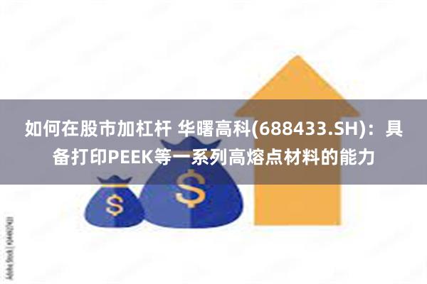 如何在股市加杠杆 华曙高科(688433.SH)：具备打印PEEK等一系列高熔点材料的能力