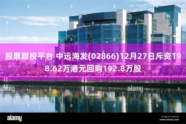 股票跟投平台 中远海发(02866)12月27日斥资198.62万港元回购192.8万股