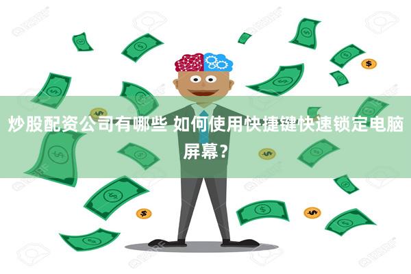 炒股配资公司有哪些 如何使用快捷键快速锁定电脑屏幕？
