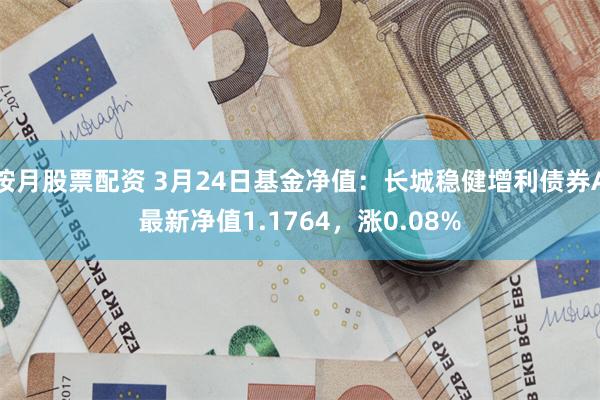 按月股票配资 3月24日基金净值：长城稳健增利债券A最新净值1.1764，涨0.08%