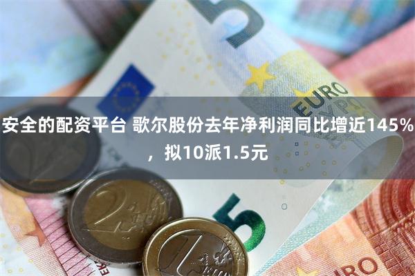 安全的配资平台 歌尔股份去年净利润同比增近145%，拟10派1.5元