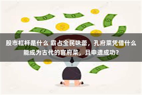 股市杠杆是什么 霸占全民味蕾，孔府菜凭借什么能成为古代的官府菜，且申遗成功？