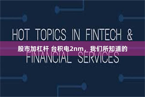 股市加杠杆 台积电2nm，我们所知道的