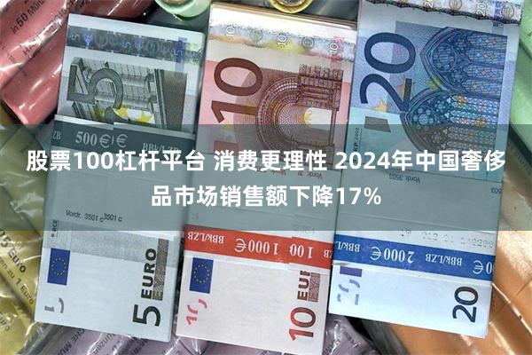 股票100杠杆平台 消费更理性 2024年中国奢侈品市场销售额下降17%