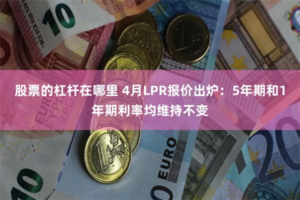 股票的杠杆在哪里 4月LPR报价出炉:5年期和1年期利率均维持不变