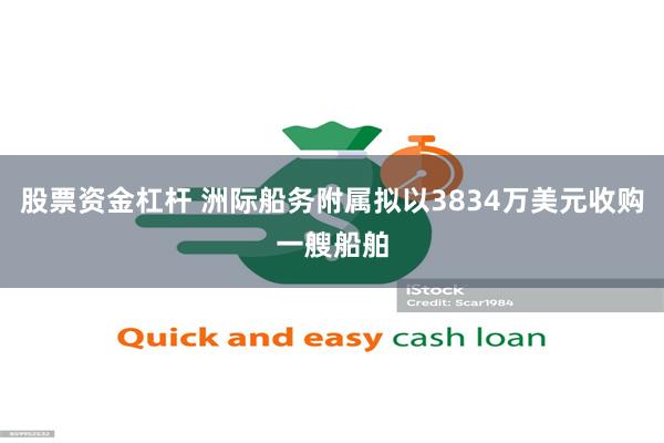 股票资金杠杆 洲际船务附属拟以3834万美元收购一艘船舶