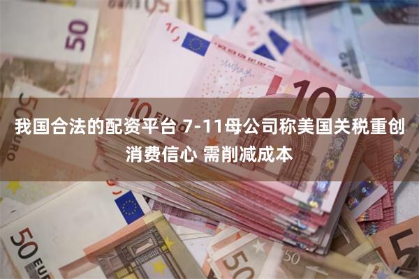 我国合法的配资平台 7-11母公司称美国关税重创消费信心 需削减成本