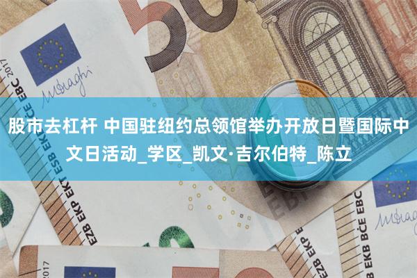 股市去杠杆 中国驻纽约总领馆举办开放日暨国际中文日活动_学区_凯文·吉尔伯特_陈立