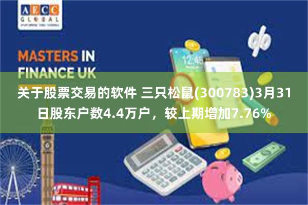 关于股票交易的软件 三只松鼠(300783)3月31日股东户数4.4万户，较上期增加7.76%