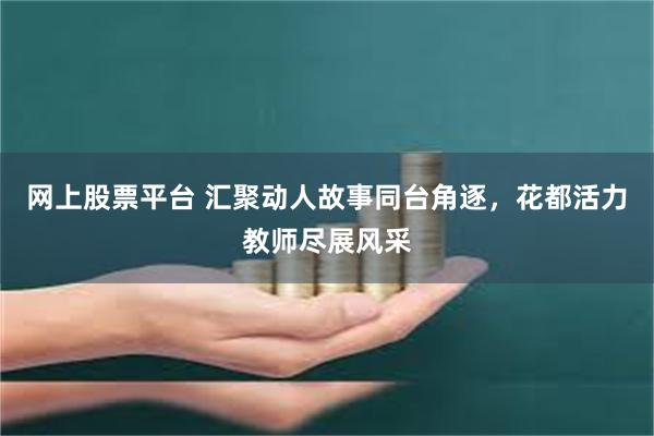 网上股票平台 汇聚动人故事同台角逐，花都活力教师尽展风采