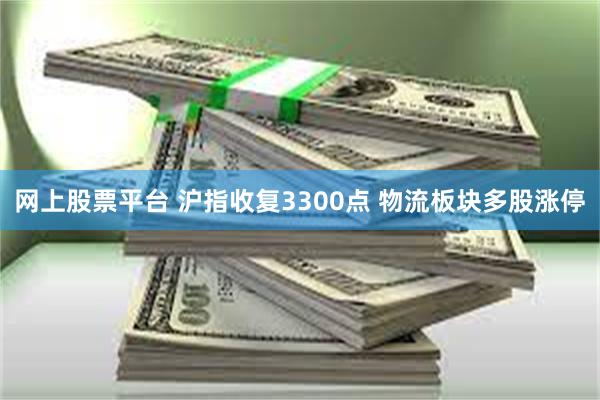 网上股票平台 沪指收复3300点 物流板块多股涨停