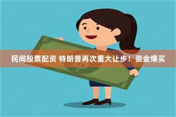 民间股票配资 特朗普再次重大让步！资金爆买