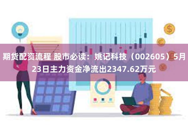 期货配资流程 股市必读：姚记科技（002605）5月23日主力资金净流出2347.62万元
