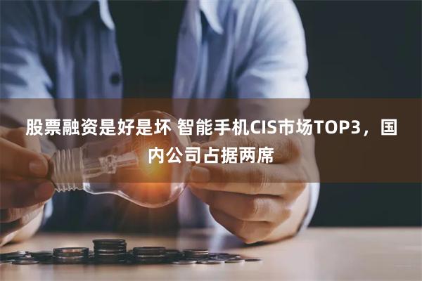 股票融资是好是坏 智能手机CIS市场TOP3，国内公司占据两席