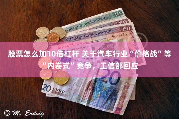 股票怎么加10倍杠杆 关于汽车行业“价格战”等“内卷式”竞争，工信部回应