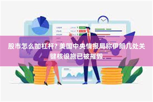 股市怎么加杠杆? 美国中央情报局称伊朗几处关键核设施已被摧毁