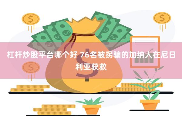 杠杆炒股平台哪个好 76名被拐骗的加纳人在尼日利亚获救