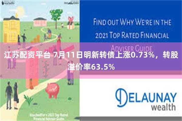 江苏配资平台 7月11日明新转债上涨0.73%，转股溢价率63.5%