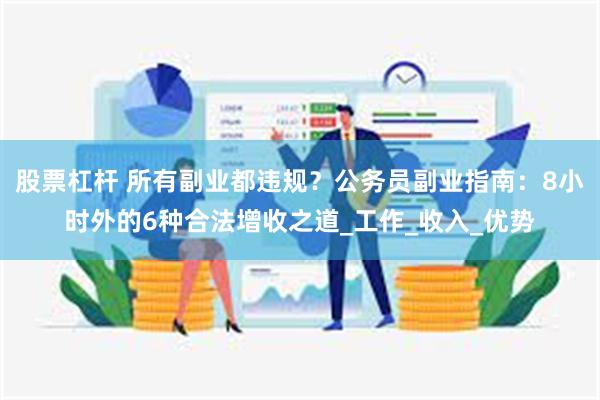 股票杠杆 所有副业都违规？公务员副业指南：8小时外的6种合法增收之道_工作_收入_优势