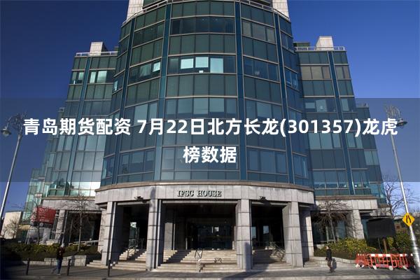 青岛期货配资 7月22日北方长龙(301357)龙虎榜数据