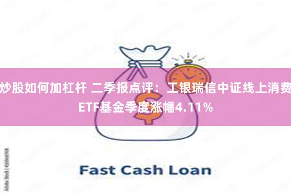 炒股如何加杠杆 二季报点评：工银瑞信中证线上消费ETF基金季度涨幅4.11%