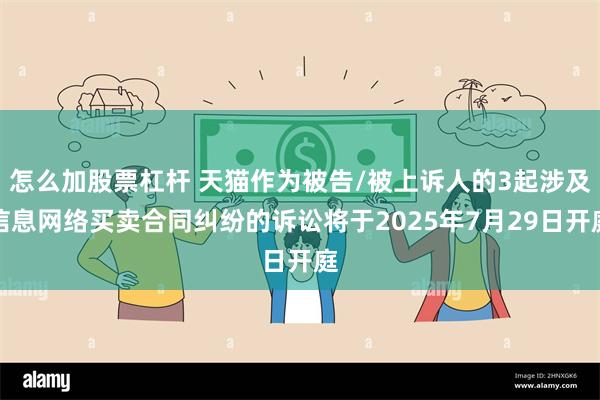 怎么加股票杠杆 天猫作为被告/被上诉人的3起涉及信息网络买卖合同纠纷的诉讼将于2025年7月29日开庭