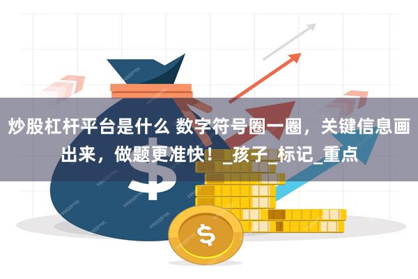 炒股杠杆平台是什么 数字符号圈一圈，关键信息画出来，做题更准快！_孩子_标记_重点