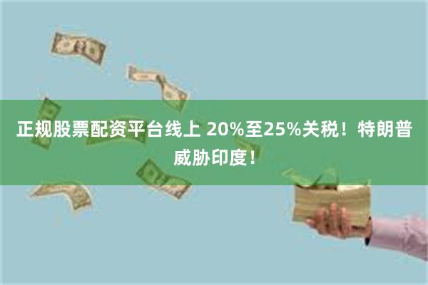正规股票配资平台线上 20%至25%关税！特朗普威胁印度！