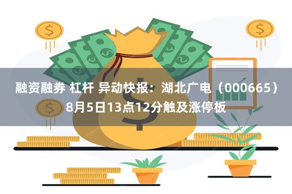 融资融券 杠杆 异动快报：湖北广电（000665）8月5日13点12分触及涨停板
