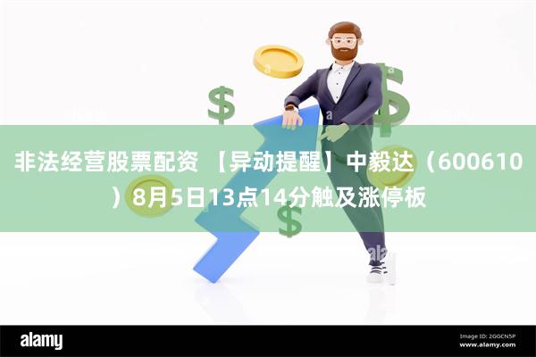 非法经营股票配资 【异动提醒】中毅达（600610）8月5日13点14分触及涨停板