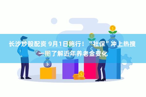 长沙炒股配资 9月1日施行！“社保”冲上热搜 一图了解近年养老金变化