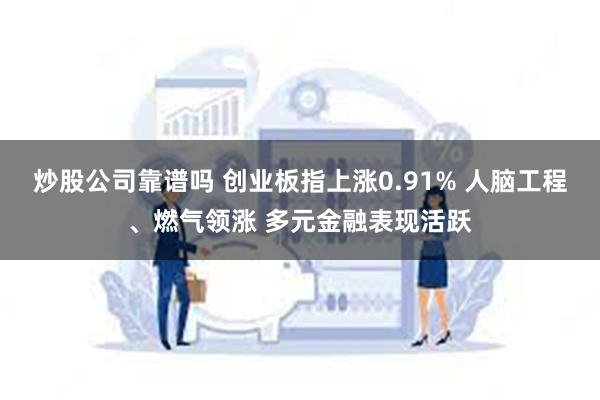 炒股公司靠谱吗 创业板指上涨0.91% 人脑工程、燃气领涨 多元金融表现活跃