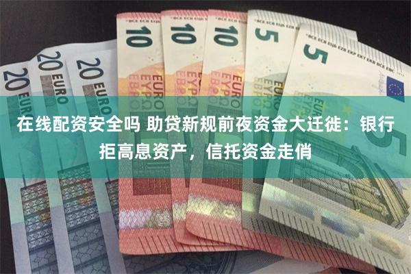 在线配资安全吗 助贷新规前夜资金大迁徙：银行拒高息资产，信托资金走俏