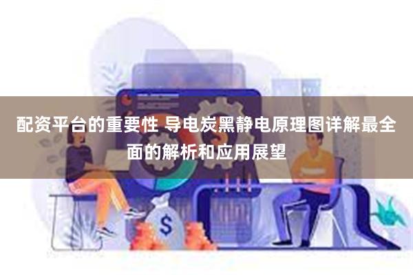 配资平台的重要性 导电炭黑静电原理图详解最全面的解析和应用展望