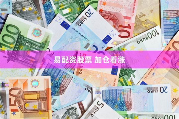 易配资股票 加仓看涨
